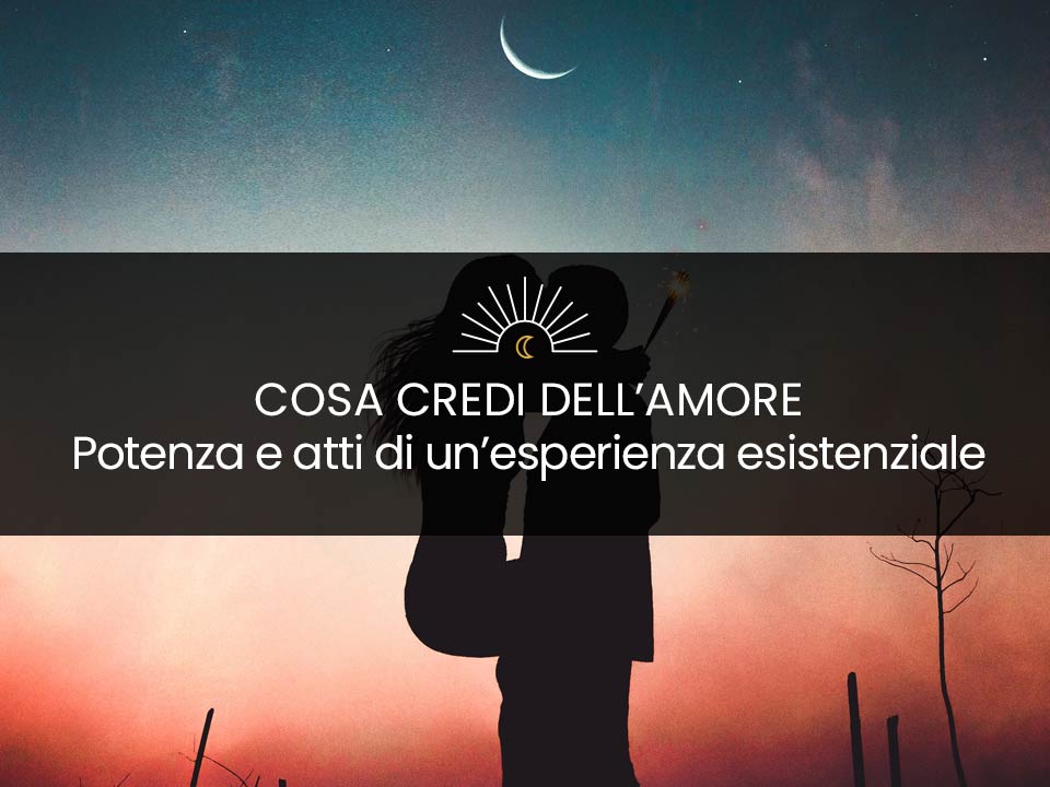 Evento "Cosa credi dell'Amore? - Potenza e atti di un'esperienza esistenziale" | Seminario a cura di Francesca Guercio